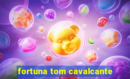 fortuna tom cavalcante